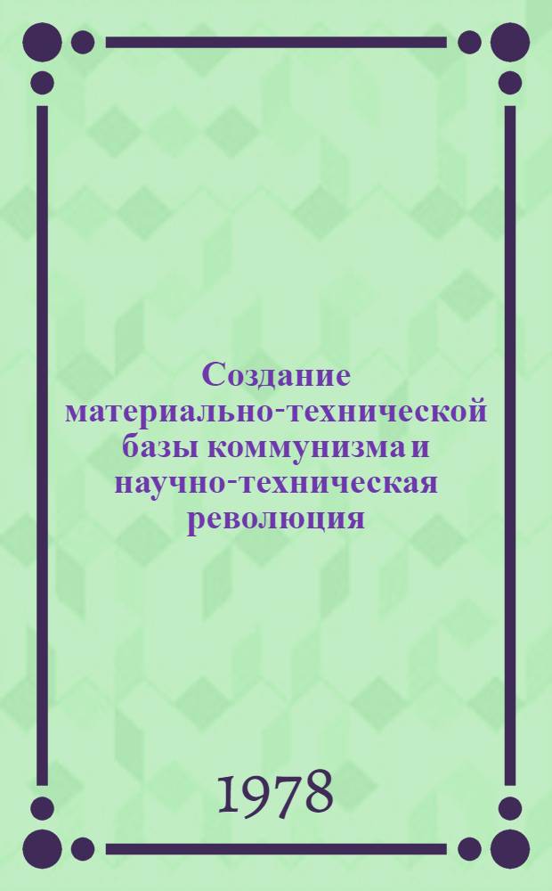 Создание материально-технической базы коммунизма и научно-техническая революция : Сб. статей