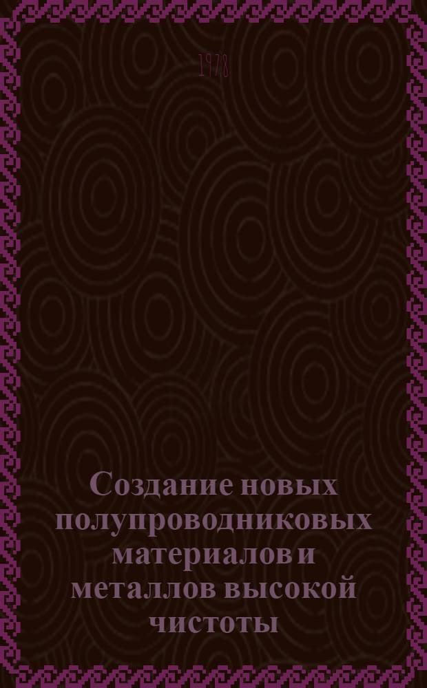 Создание новых полупроводниковых материалов и металлов высокой чистоты : Справочник по важнейшим координируемым пробл