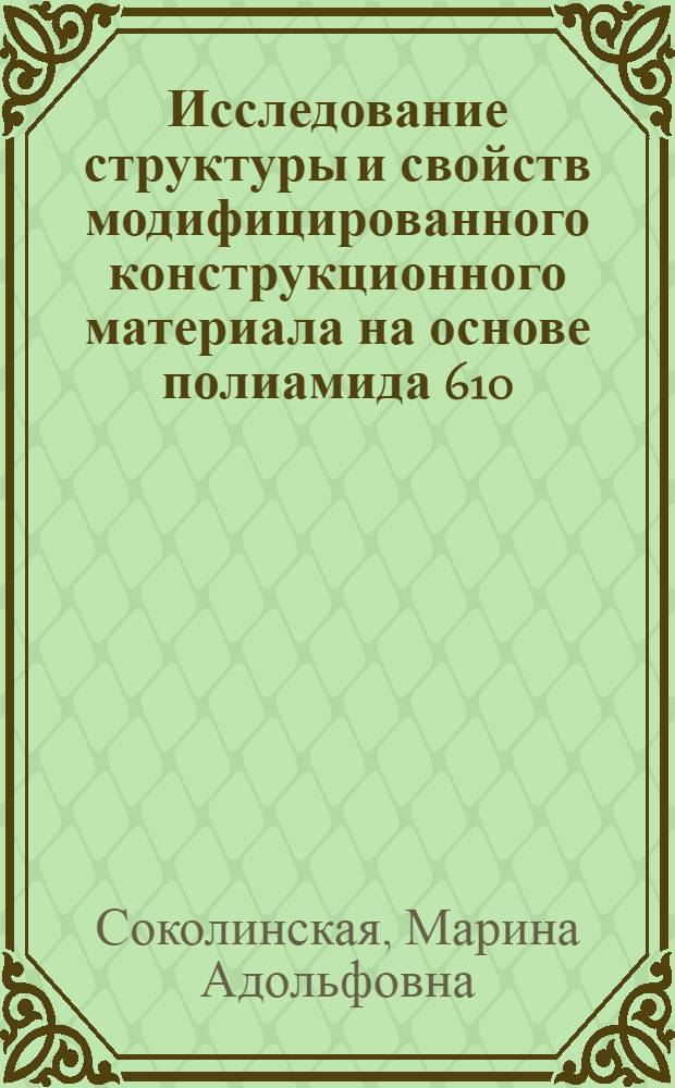 Исследование структуры и свойств модифицированного конструкционного материала на основе полиамида 610 : Автореф. дис. на соиск. учен. степени канд. техн. наук : (05.02.01)