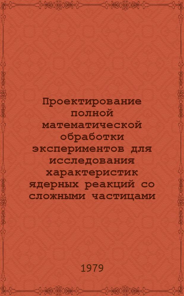 Проектирование полной математической обработки экспериментов для исследования характеристик ядерных реакций со сложными частицами : Автореф. дис. на соиск. учен. степ. канд. физ.-мат. наук : (01.01.07)