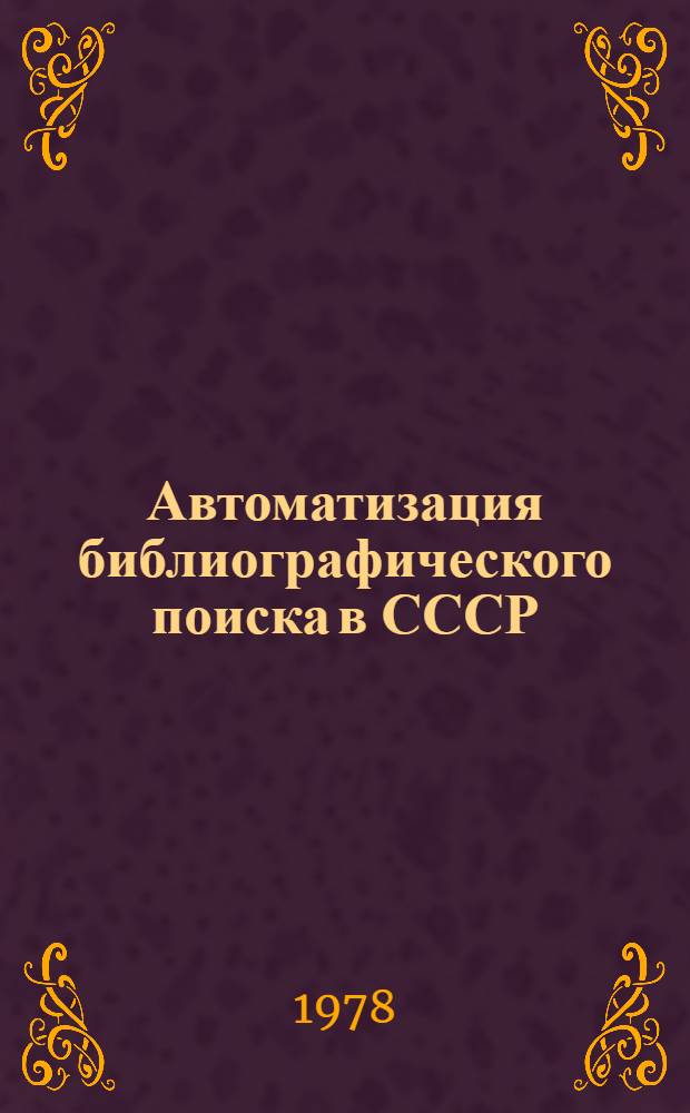 Автоматизация библиографического поиска в СССР : (История, соврем. состояние, перспективы развития) : Автореф. дис. на соиск. учен. степ. д. пед. н