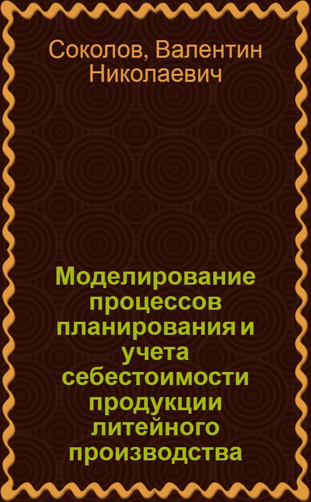 Моделирование процессов планирования и учета себестоимости продукции литейного производства : Автореф. дис. на соиск. учен. степ. канд. экон. наук : (08.00.13)