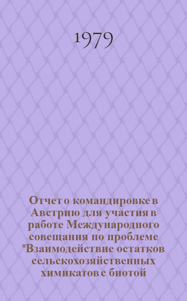 Отчет о командировке в Австрию [для участия в работе Международного совещания по проблеме "Взаимодействие остатков сельскохозяйственных химикатов с биотой, почвой и водой", Вена, 26 авг. - 2 сент. 1978 г.]