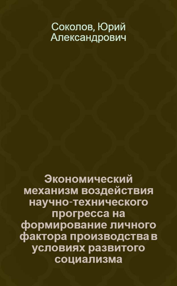 Экономический механизм воздействия научно-технического прогресса на формирование личного фактора производства в условиях развитого социализма : Автореф. дис. на соиск. учен. степени канд. экон. наук : (08.00.01)