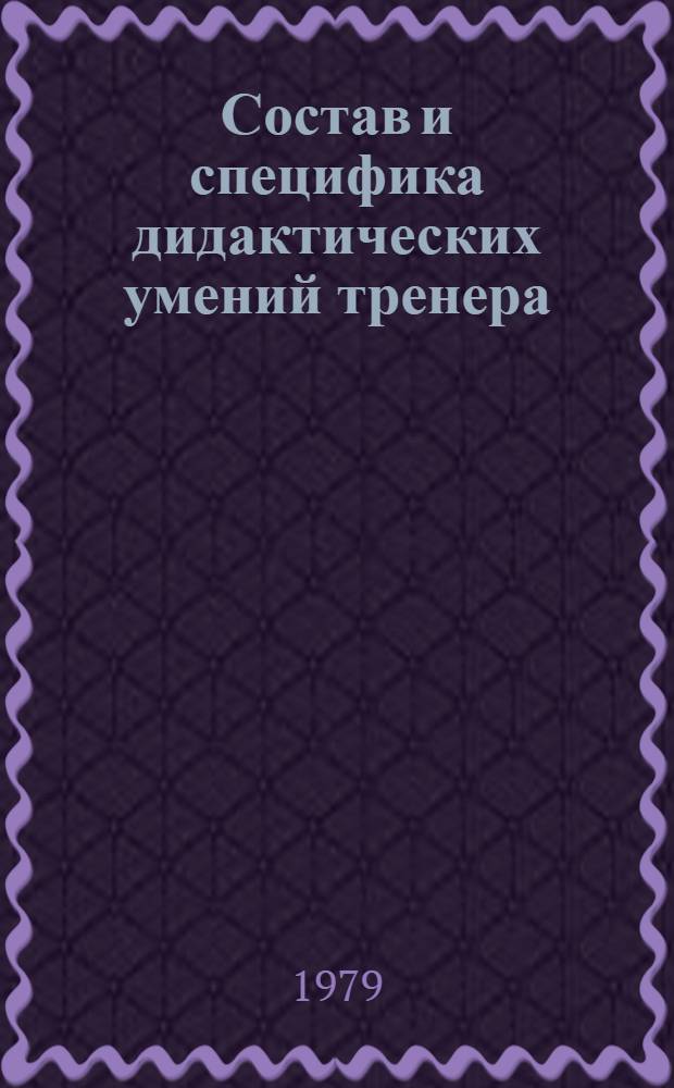 Состав и специфика дидактических умений тренера : (На прим. тренера по лег. атлетике) : Автореф. дис. на соиск. учен. степ. канд. пед. наук : (13.00.04)