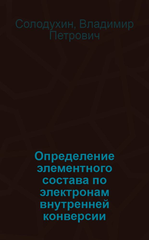 Определение элементного состава по электронам внутренней конверсии : Автореф. дис. на соиск. учен. степени канд. физ.-мат. наук : (01.04.16)