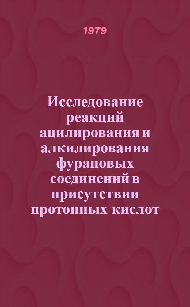 Исследование реакций ацилирования и алкилирования фурановых соединений в присутствии протонных кислот : Автореф. дис. на соиск. учен. степ. к. х. н