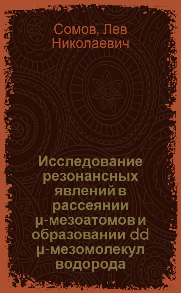 Исследование резонансных явлений в рассеянии μ-мезоатомов и образовании dd μ-мезомолекул водорода : Автореф. дис. на соиск. учен. степени к. ф.-м. н