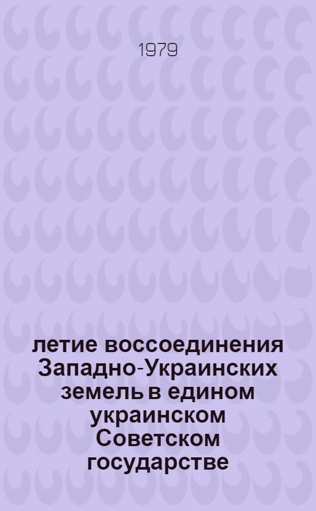 40-летие воссоединения Западно-Украинских земель в едином украинском Советском государстве : Метод. рекомендации в помощь лекторам