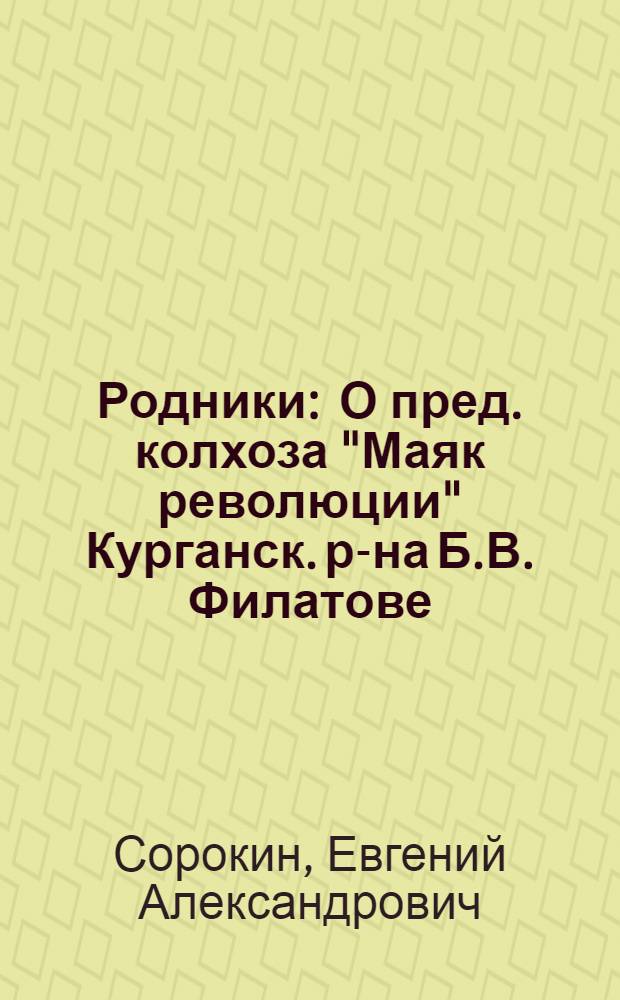 Родники : О пред. колхоза "Маяк революции" Курганск. р-на Б.В. Филатове