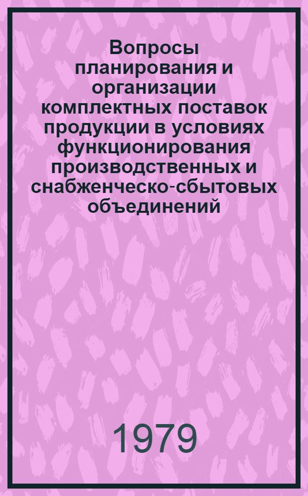 Вопросы планирования и организации комплектных поставок продукции в условиях функционирования производственных и снабженческо-сбытовых объединений : Автореф. дис. на соиск. учен. степ. канд. экон. наук : (08.00.06)