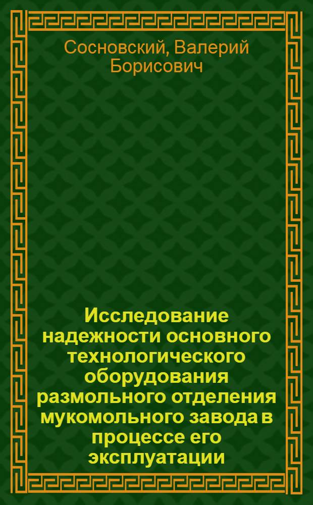 Исследование надежности основного технологического оборудования размольного отделения мукомольного завода в процессе его эксплуатации : Автореф. дис. на соиск. учен. степени канд. техн. наук : (05.02.14)