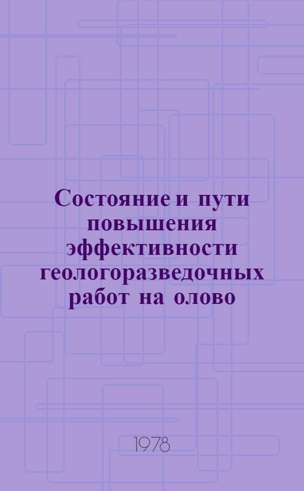 Состояние и пути повышения эффективности геологоразведочных работ на олово : (Материалы совещ. "Школа передового опыта", провед. в г. Владивостоке в июле 1977 г.)