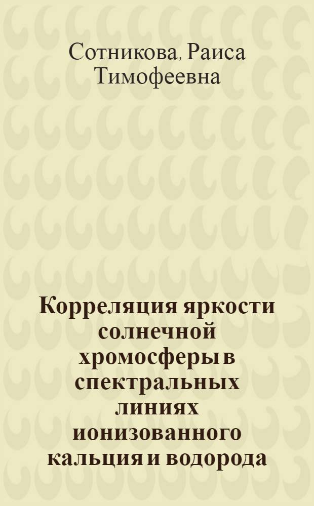 Корреляция яркости солнечной хромосферы в спектральных линиях ионизованного кальция и водорода : Автореф. дис. на соиск. учен. степ. канд. физ.-мат. наук : (01.03.02)