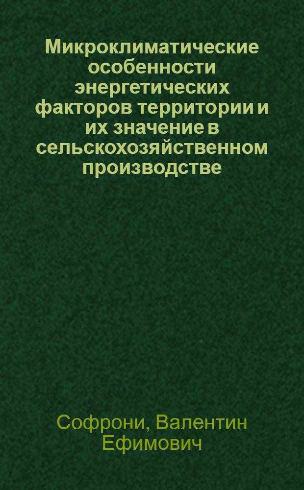 Микроклиматические особенности энергетических факторов территории и их значение в сельскохозяйственном производстве : Автореф. дис. на соиск. учен. степ. канд. геогр. наук : (11.00.09)