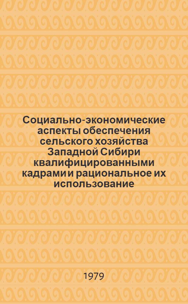 Социально-экономические аспекты обеспечения сельского хозяйства Западной Сибири квалифицированными кадрами и рациональное их использование : Cб. статей