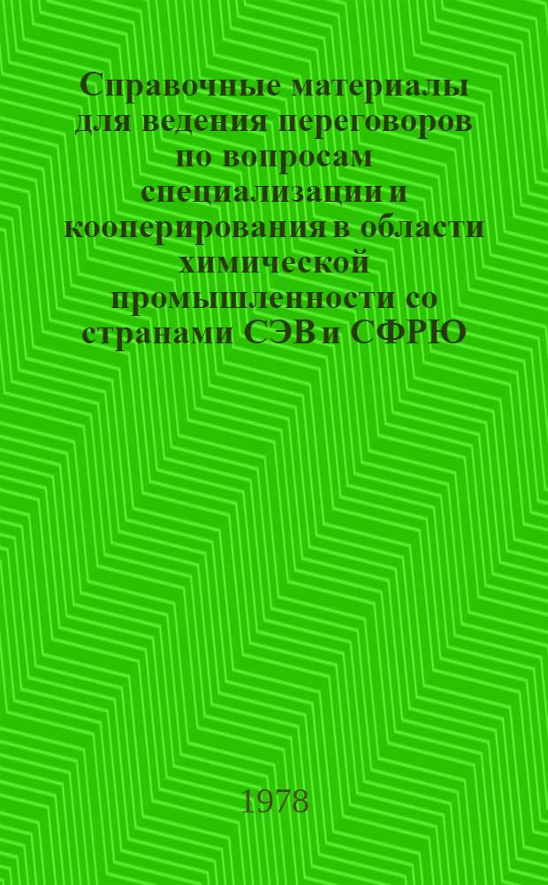 Справочные материалы для ведения переговоров по вопросам специализации и кооперирования в области химической промышленности со странами СЭВ и СФРЮ : Сборник