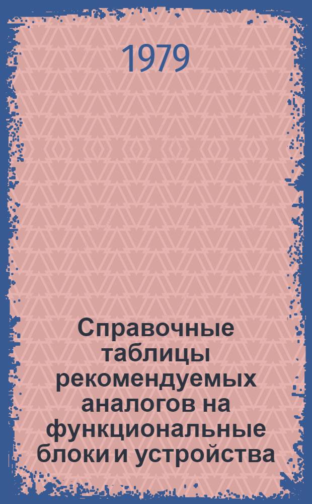 Справочные таблицы рекомендуемых аналогов на функциональные блоки и устройства : Электрон. приборы и изделия. А.06. Функцион. блоки и устройства. Вып. 1