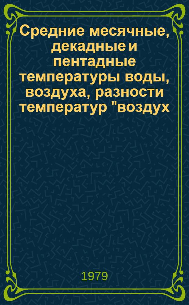 Средние месячные, декадные и пентадные температуры воды, воздуха, разности температур "воздух - вода" и скорости ветра в отдельных районах Северной Атлантики (1953-1974 гг.) : Таблицы