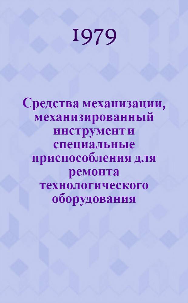 Средства механизации, механизированный инструмент и специальные приспособления для ремонта технологического оборудования, трубопроводов и трубопроводной арматуры : Каталог