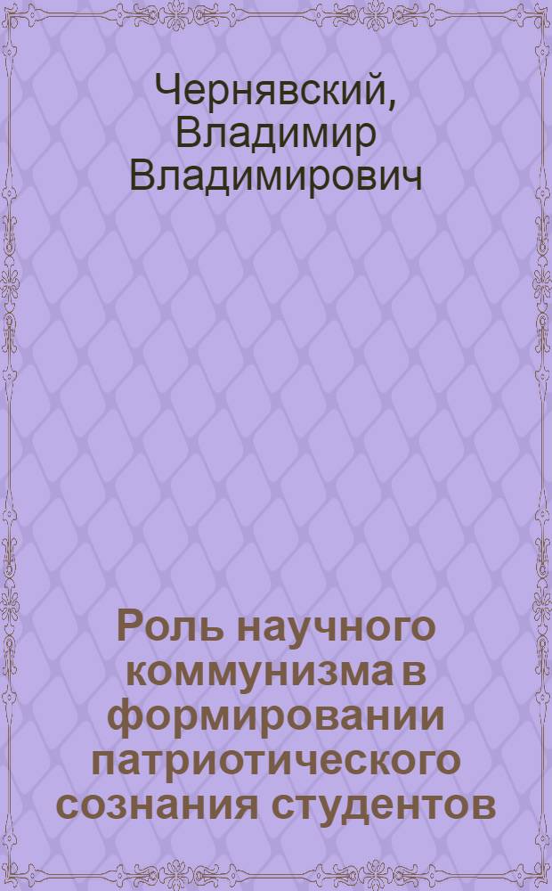 Роль научного коммунизма в формировании патриотического сознания студентов (курсантов) : Автореф. дис. на соиск. учен. степ. канд. филос. наук : (09.00.02)