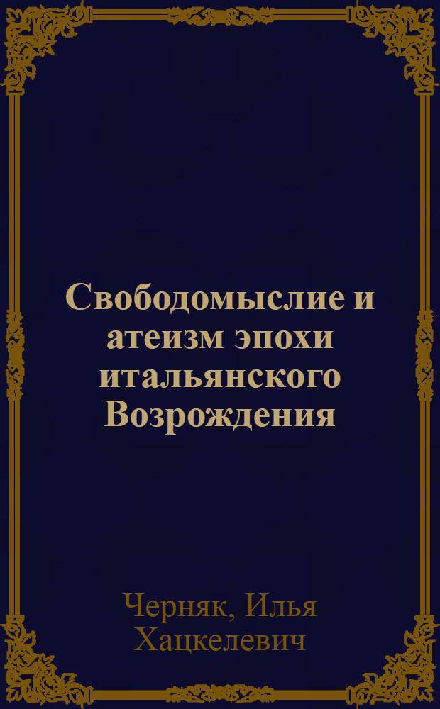 Свободомыслие и атеизм эпохи итальянского Возрождения : (По сочинениям итал. гуманистов конца XIV-XV веков) : Автореф. дис. на соиск. учен. степ. канд. ист. наук : (07.00.03)