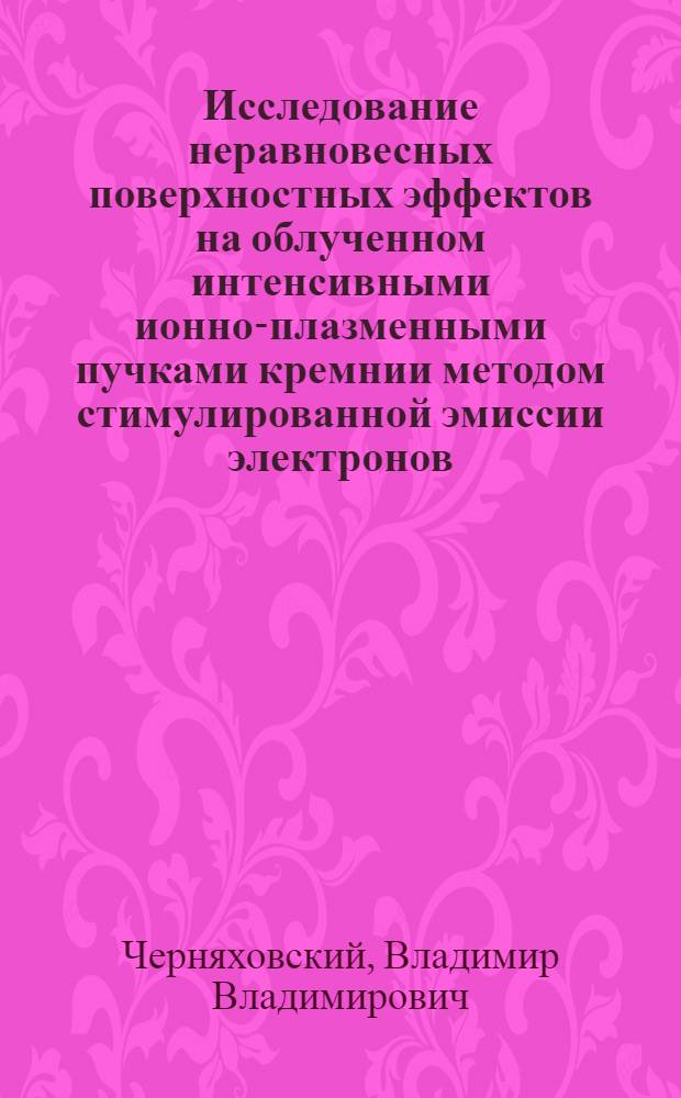 Исследование неравновесных поверхностных эффектов на облученном интенсивными ионно-плазменными пучками кремнии методом стимулированной эмиссии электронов : Автореф. дис. на соиск. учен. степ. канд. физ.-мат. наук : (01.04.10)