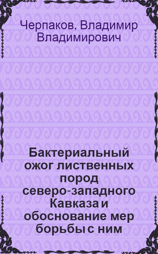 Бактериальный ожог лиственных пород северо-западного Кавказа и обоснование мер борьбы с ним : Автореф. дис. на соиск. учен. степ. канд. биол. наук : (06.01.11)