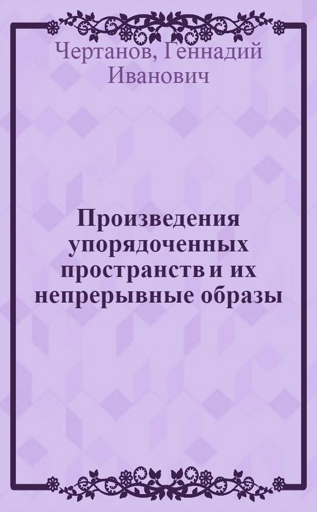 Произведения упорядоченных пространств и их непрерывные образы : Автореф. дис. на соиск. учен. степ. канд. физ.-мат. наук : (01.01.04)