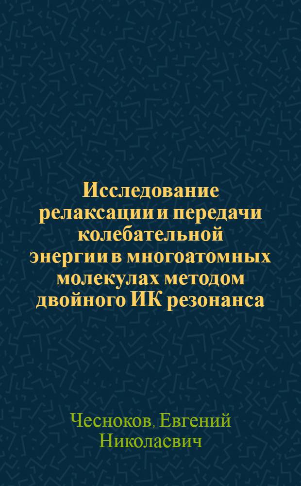 Исследование релаксации и передачи колебательной энергии в многоатомных молекулах методом двойного ИК резонанса : Автореф. дис. на соиск. учен. степ. канд. физ.-мат. наук : (01.04.17)