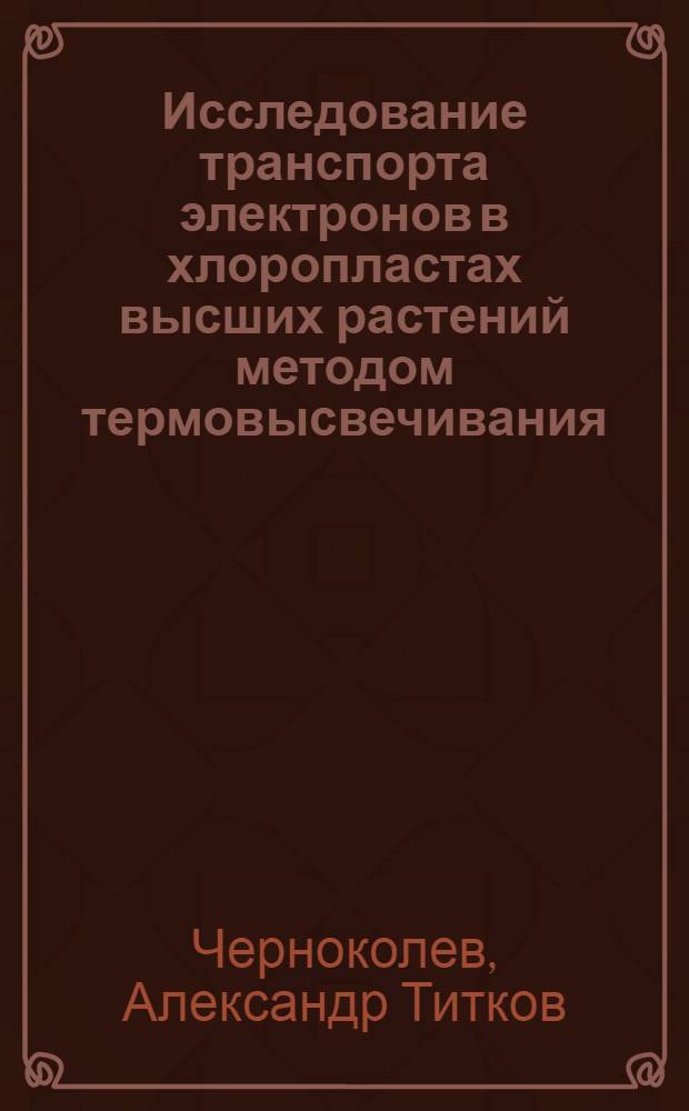 Исследование транспорта электронов в хлоропластах высших растений методом термовысвечивания : Автореф. дис. на соиск. учен. степ. канд. физ.-мат. наук : (03.00.02)