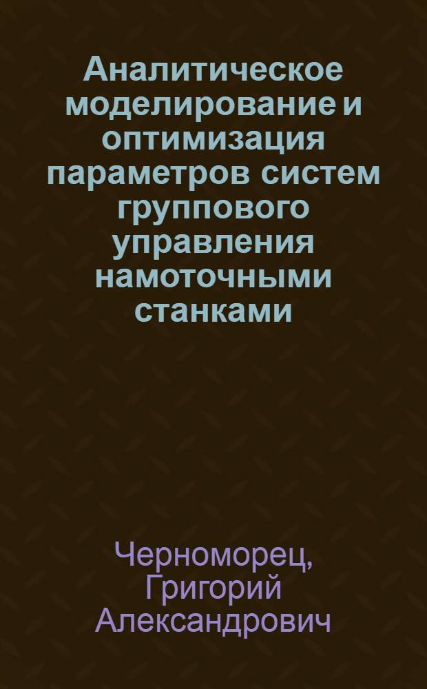 Аналитическое моделирование и оптимизация параметров систем группового управления намоточными станками : Автореф. дис. на соиск. учен. степ. к. т. н