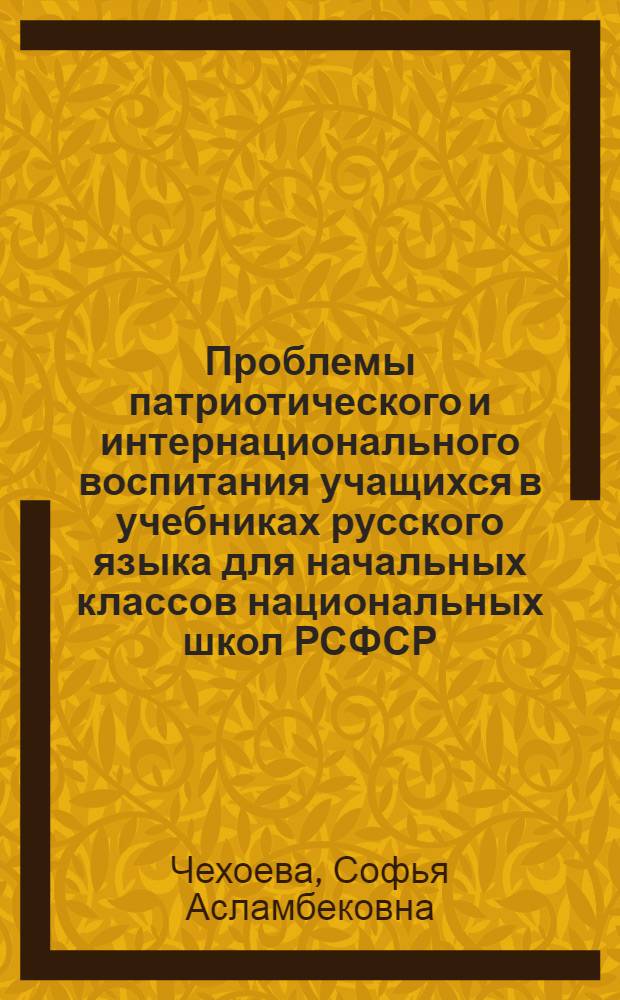 Проблемы патриотического и интернационального воспитания учащихся в учебниках русского языка для начальных классов национальных школ РСФСР : Автореф. дис. на соиск. учен. степ. канд. пед. наук : (13.00.02)