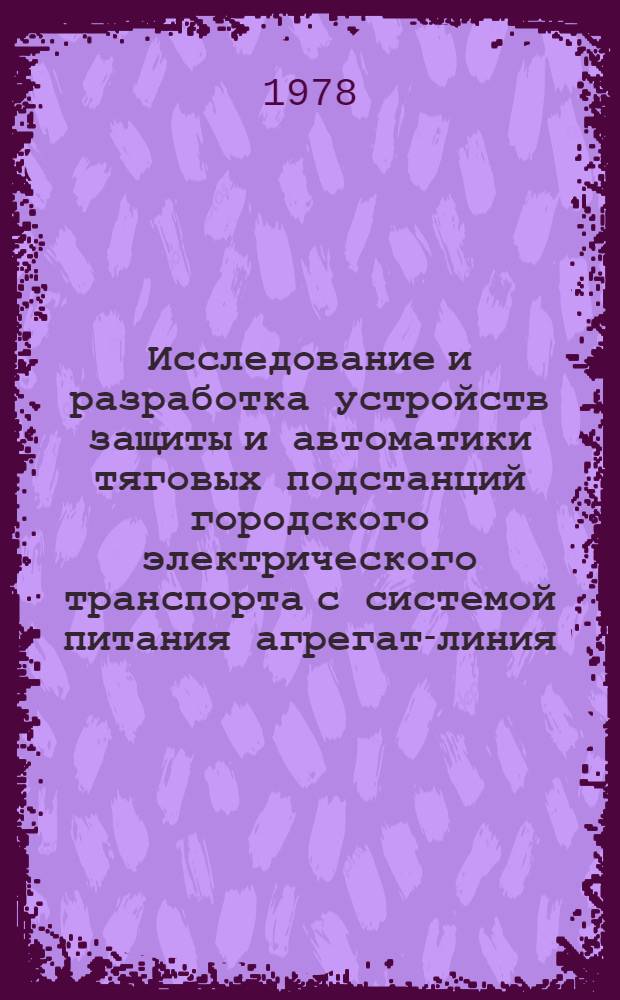 Исследование и разработка устройств защиты и автоматики тяговых подстанций городского электрического транспорта с системой питания агрегат-линия : Автореф. дис. на соиск. учен. степ. канд. техн. наук : (05.22.02)