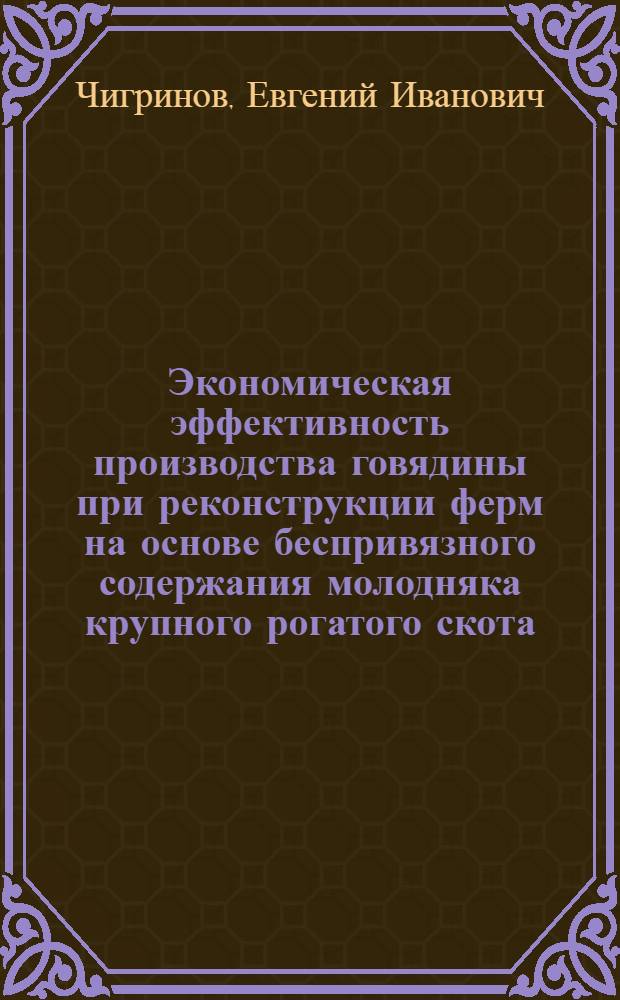 Экономическая эффективность производства говядины при реконструкции ферм на основе беспривязного содержания молодняка крупного рогатого скота : Автореф. дис. на соиск. учен. степ. канд. экон. наук : (08.00.05)
