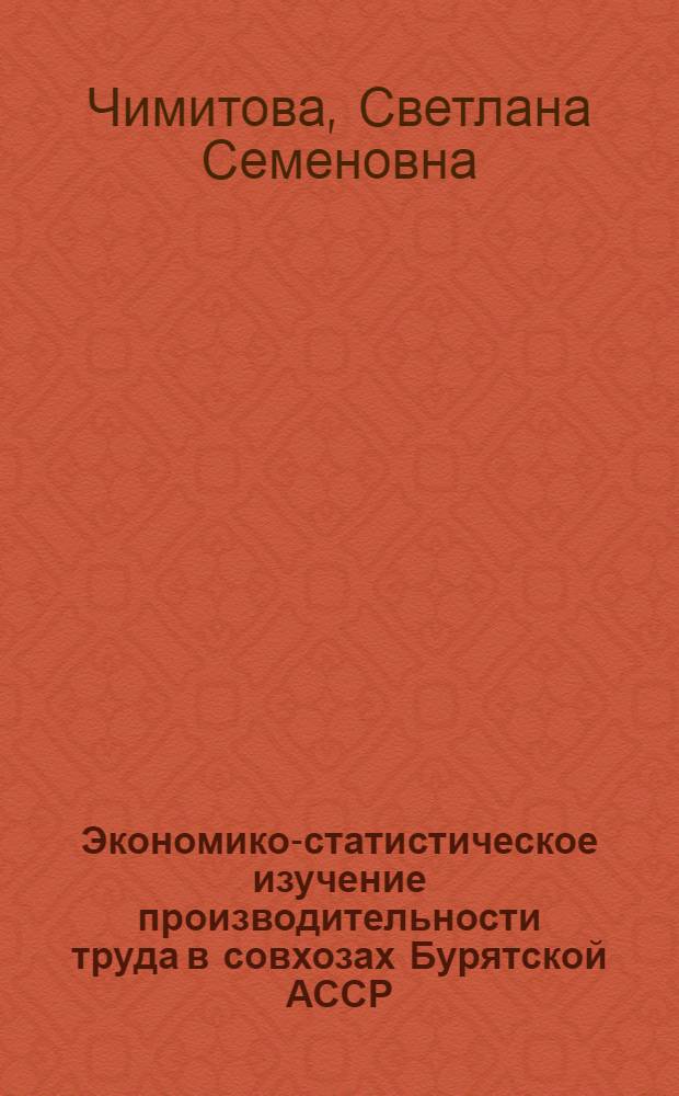 Экономико-статистическое изучение производительности труда в совхозах Бурятской АССР : Автореф. дис. на соиск. учен. степ. канд. экон. наук : (08.00.11)