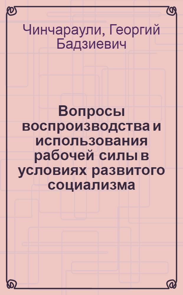 Вопросы воспроизводства и использования рабочей силы в условиях развитого социализма : (По материалам горн. р-нов ГССР) : Автореф. дис. на соиск. учен. степени канд. экон. наук : (08.00.01)