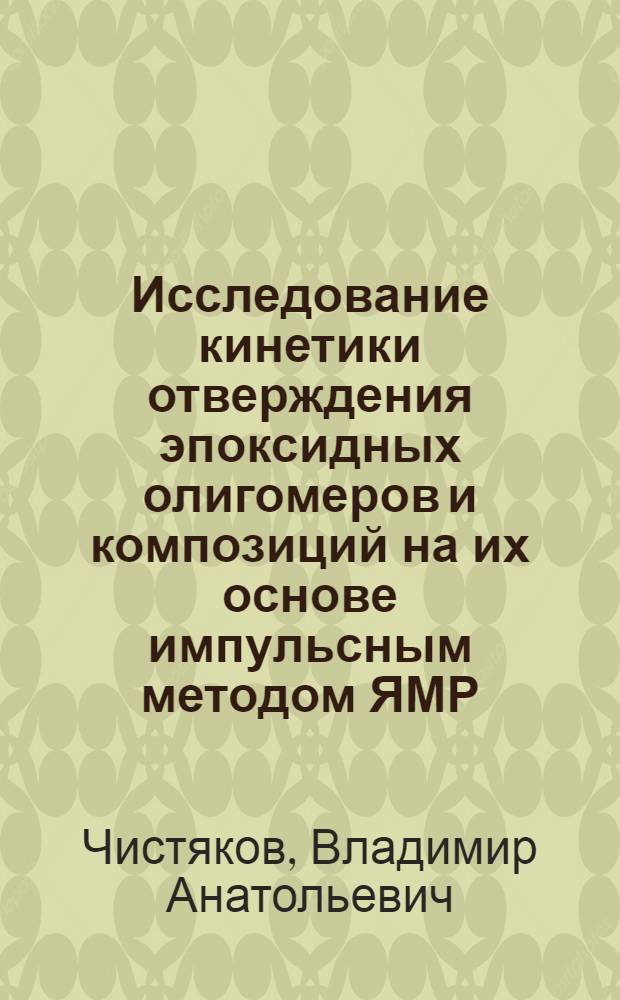Исследование кинетики отверждения эпоксидных олигомеров и композиций на их основе импульсным методом ЯМР : Автореф. дис. на соиск. учен. степени канд. техн. наук : (02.00.06)