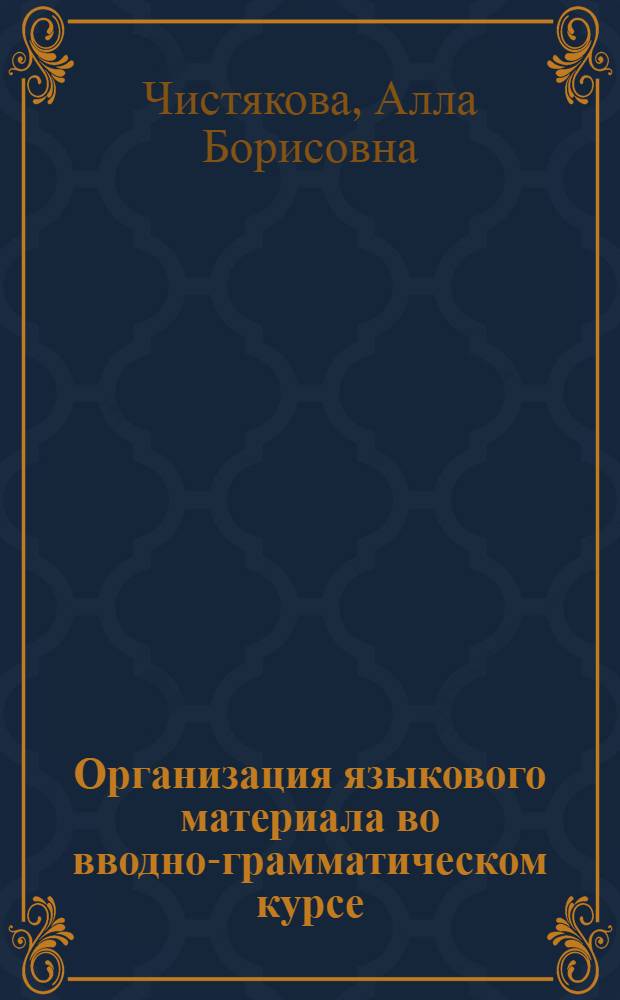 Организация языкового материала во вводно-грамматическом курсе : (На материале обучения рус. яз. студентов-иностранцев в сов. вузах) : Автореф. дис. на соиск. учен. степ. канд. пед. наук : (13.00.02)