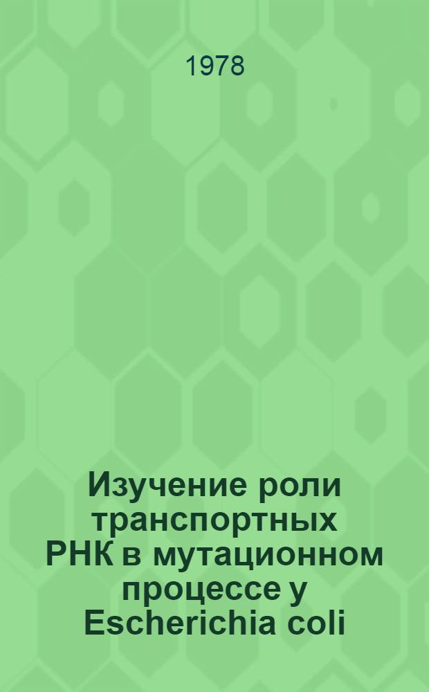 Изучение роли транспортных РНК в мутационном процессе у Escherichia coli : Автореф. дис. на соиск. учен. степ. канд. биол. наук : (03.00.15)