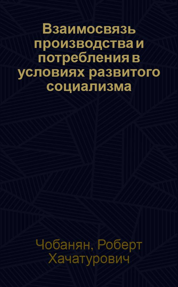 Взаимосвязь производства и потребления в условиях развитого социализма : Автореф. дис. на соиск. учен. степ. канд. экон. наук : (08.00.01)