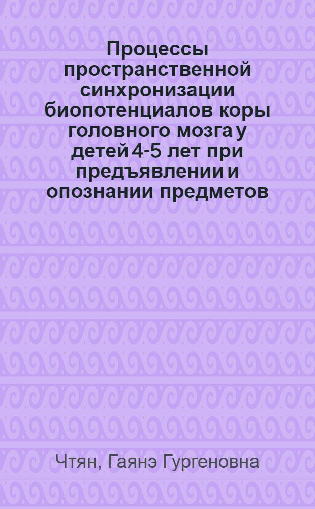 Процессы пространственной синхронизации биопотенциалов коры головного мозга у детей 4-5 лет при предъявлении и опознании предметов : Автореф. дис. на соиск. учен. степ. канд. биол. наук : (03.00.13)