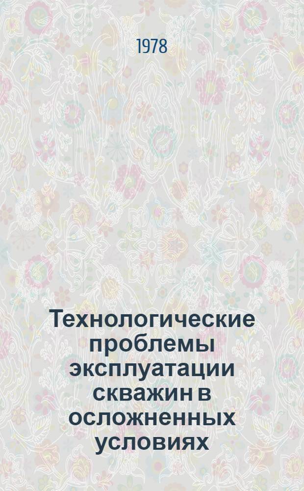 Технологические проблемы эксплуатации скважин в осложненных условиях : Автореф. дис. на соиск. учен. степени д-ра техн. наук : (05.15.06)