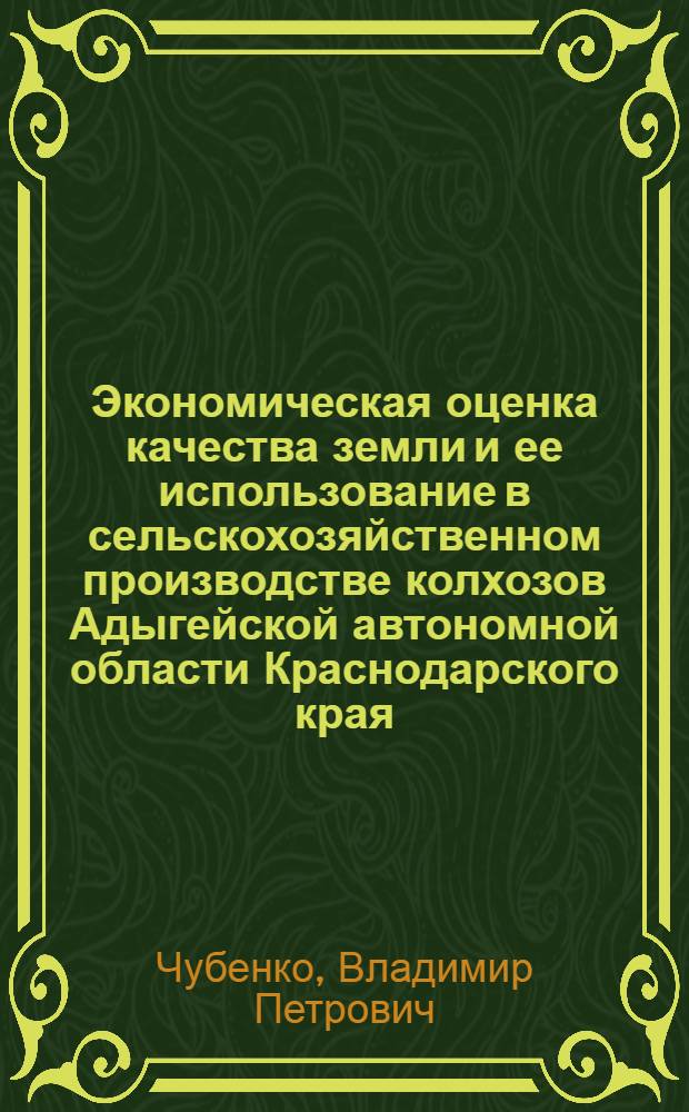 Экономическая оценка качества земли и ее использование в сельскохозяйственном производстве колхозов Адыгейской автономной области Краснодарского края : Автореф. дис. на соиск. учен. степени канд. экон. наук : (08.00.05)