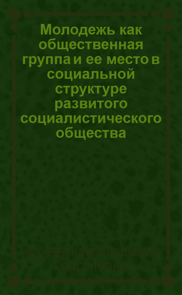 Молодежь как общественная группа и ее место в социальной структуре развитого социалистического общества : (На материалах МССР) : Автореф. дис. на соиск. учен. степени канд. филос. наук : (09.00.02)