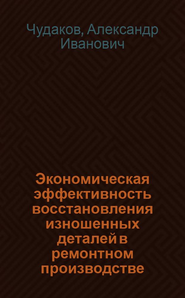 Экономическая эффективность восстановления изношенных деталей в ремонтном производстве : (На прим. ремонт. предприятий Всероссийского об-ния "Россельхозтехника") : Автореф. дис. на соиск. учен. степ. канд. экон. наук : (08.00.05)