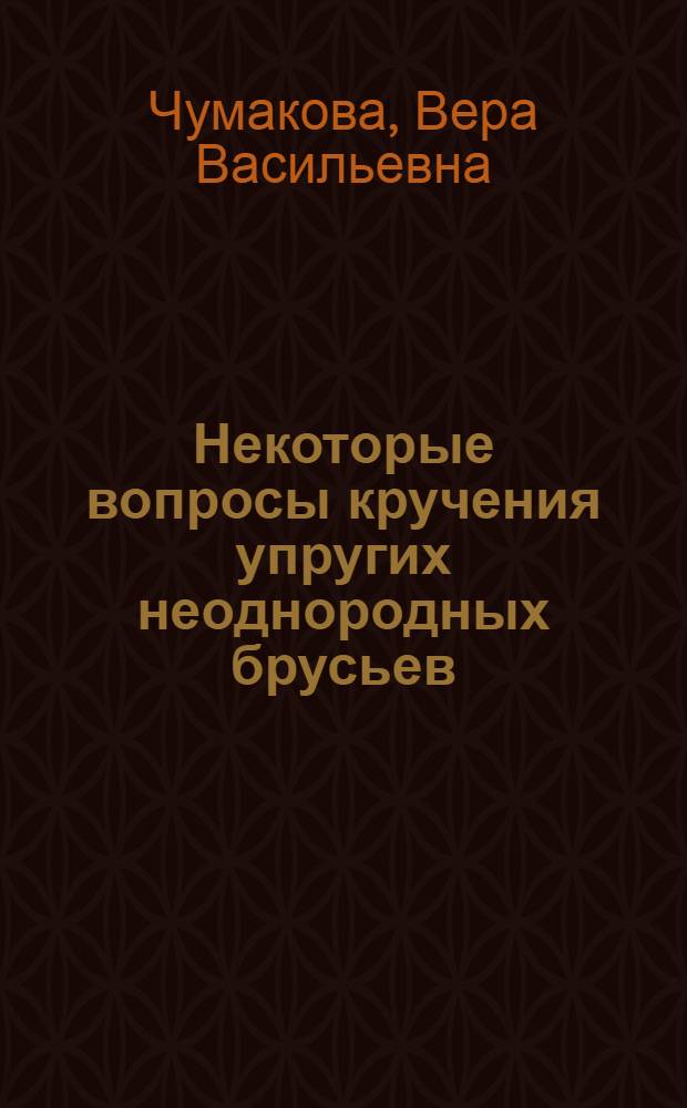 Некоторые вопросы кручения упругих неоднородных брусьев : Автореф. дис. на соиск. учен. степ. к. ф.-м. н