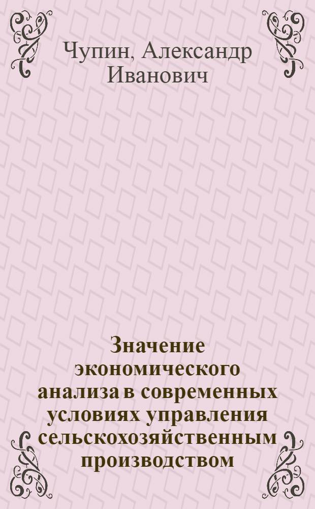 Значение экономического анализа в современных условиях управления сельскохозяйственным производством : Лекция