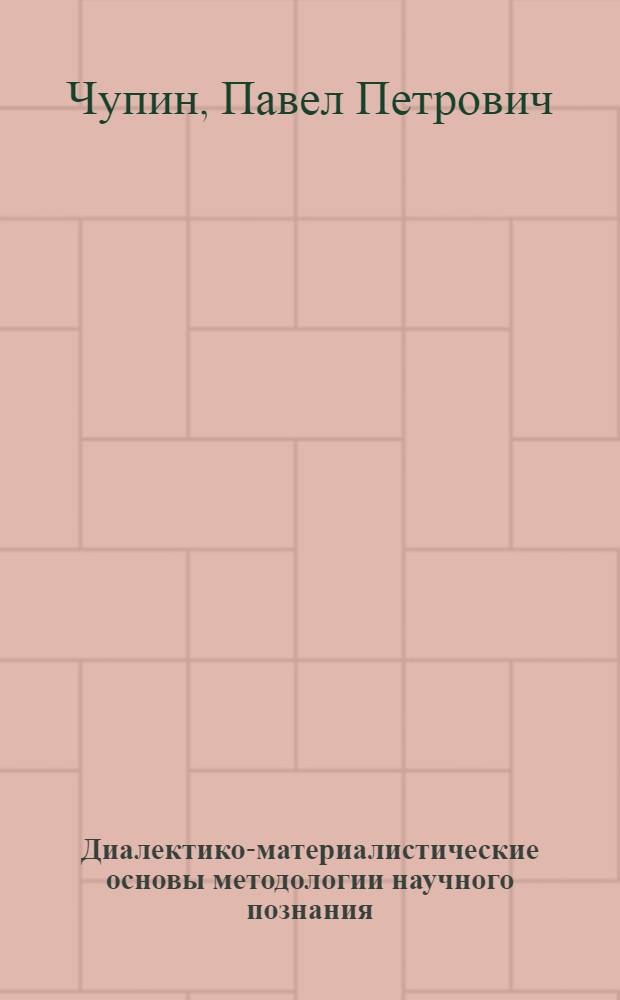 Диалектико-материалистические основы методологии научного познания : Автореф. дис. на соиск. учен. степени д-ра филос. наук : (09.00.01)