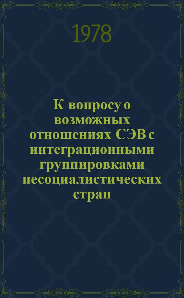 К вопросу о возможных отношениях СЭВ с интеграционными группировками несоциалистических стран
